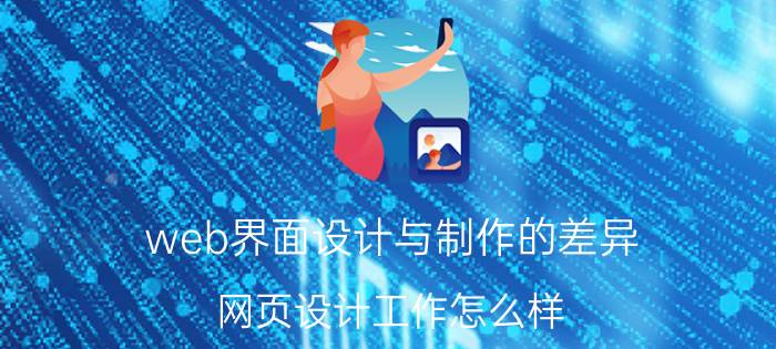 web界面设计与制作的差异 网页设计工作怎么样？